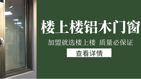 樓上樓門窗|打破傳統鋁木門窗，加盟商如何才能抓住行業的機遇？